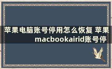 苹果电脑账号停用怎么恢复 苹果macbookairid账号停用了怎么办